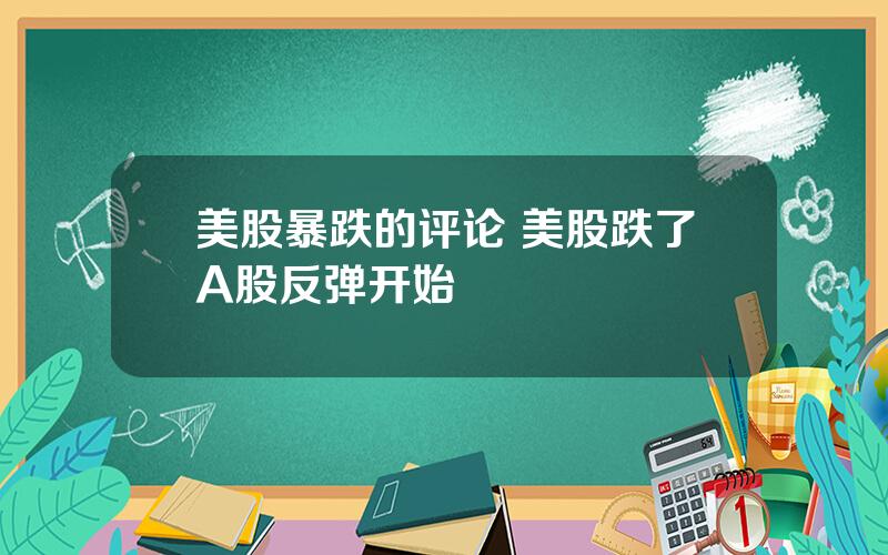 美股暴跌的评论 美股跌了A股反弹开始